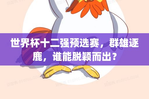 世界杯十二强预选赛，群雄逐鹿，谁能脱颖而出？