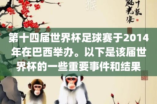 第十四届世界杯足球赛于2014年在巴西举办。以下是该届世界杯的一些重要事件和结果
