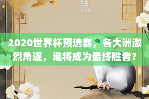 2020世界杯预选赛，各大洲激烈角逐，谁将成为最终胜者？
