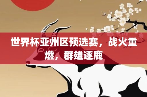 世界杯亚州区预选赛，战火重燃，群雄逐鹿
