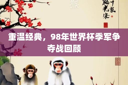 重温经典，98年世界杯季军争夺战回顾