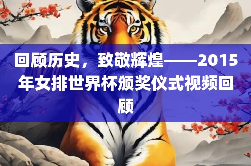 回顾历史，致敬辉煌——2015年女排世界杯颁奖仪式视频回顾