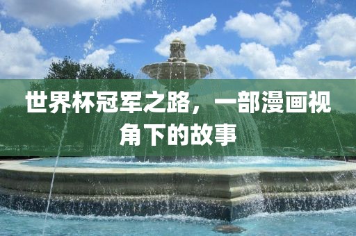 世界杯冠军之路，一部漫画视角下的故事