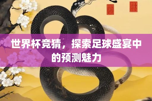 世界杯竞猜，探索足球盛宴中的预测魅力