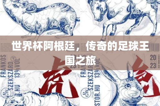 世界杯阿根廷，传奇的足球王国之旅