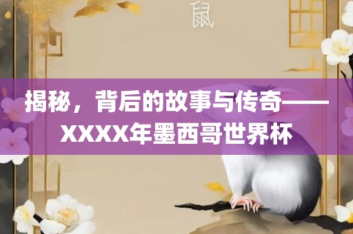 揭秘，背后的故事与传奇——XXXX年墨西哥世界杯